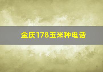 金庆178玉米种电话