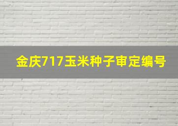 金庆717玉米种子审定编号