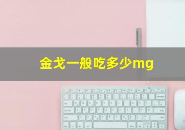 金戈一般吃多少mg