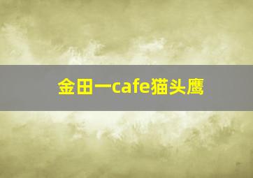 金田一cafe猫头鹰