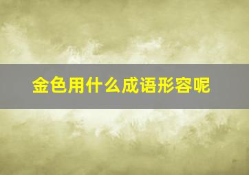 金色用什么成语形容呢