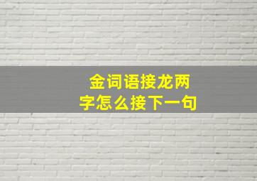 金词语接龙两字怎么接下一句