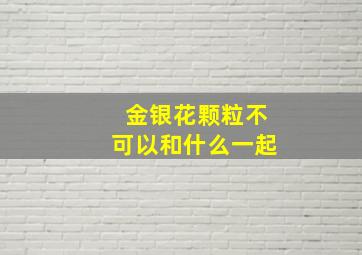 金银花颗粒不可以和什么一起