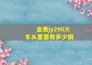 金鹰jy290火车头里面有多少铜