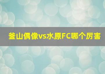 釜山偶像vs水原FC哪个厉害