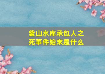 釜山水库承包人之死事件始末是什么