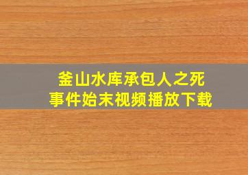 釜山水库承包人之死事件始末视频播放下载