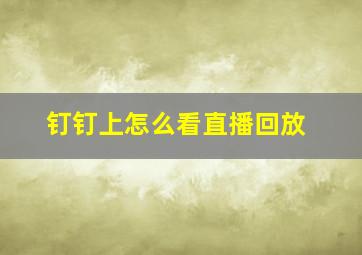 钉钉上怎么看直播回放