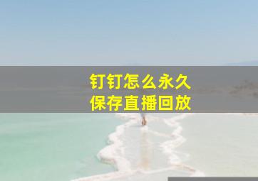 钉钉怎么永久保存直播回放