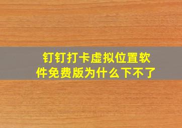 钉钉打卡虚拟位置软件免费版为什么下不了