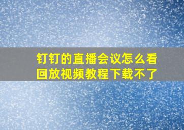 钉钉的直播会议怎么看回放视频教程下载不了