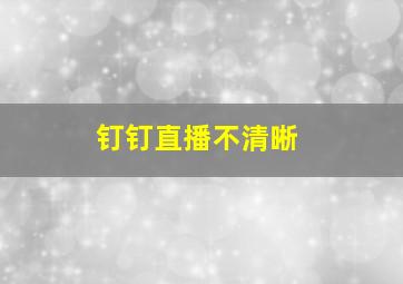 钉钉直播不清晰