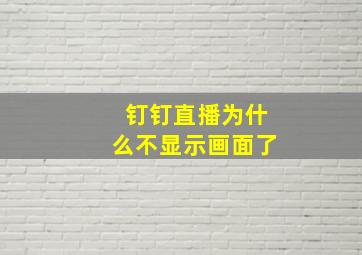 钉钉直播为什么不显示画面了