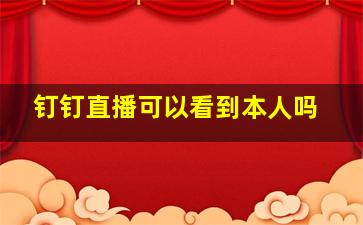 钉钉直播可以看到本人吗