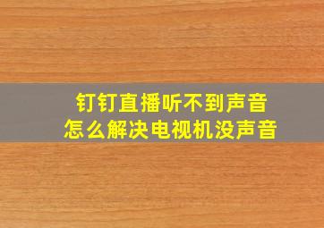 钉钉直播听不到声音怎么解决电视机没声音