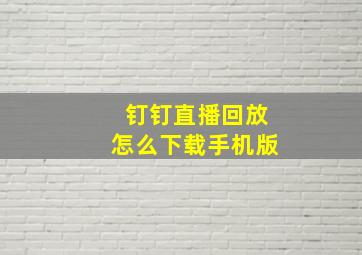 钉钉直播回放怎么下载手机版