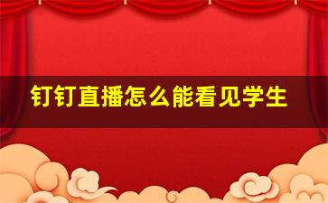 钉钉直播怎么能看见学生