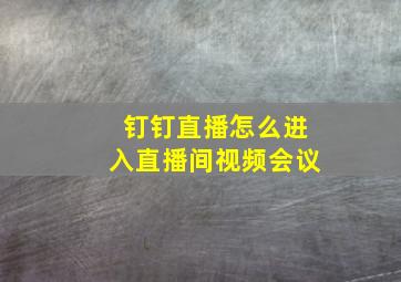 钉钉直播怎么进入直播间视频会议