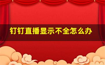 钉钉直播显示不全怎么办