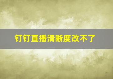 钉钉直播清晰度改不了