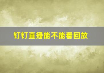 钉钉直播能不能看回放