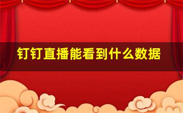 钉钉直播能看到什么数据