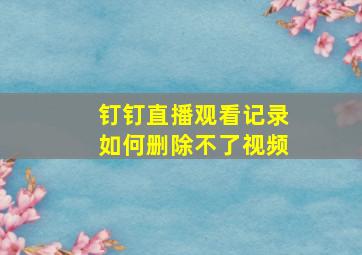 钉钉直播观看记录如何删除不了视频