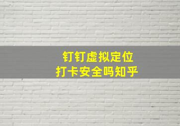 钉钉虚拟定位打卡安全吗知乎