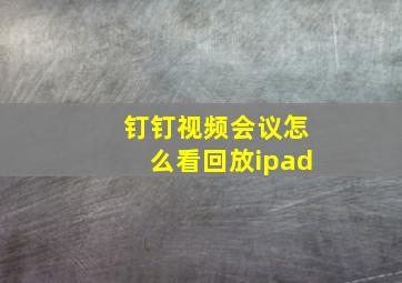 钉钉视频会议怎么看回放ipad