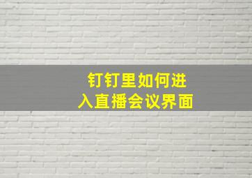 钉钉里如何进入直播会议界面