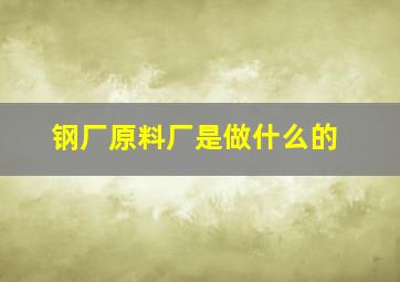 钢厂原料厂是做什么的