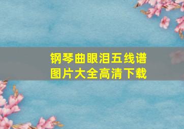 钢琴曲眼泪五线谱图片大全高清下载