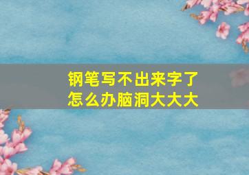 钢笔写不出来字了怎么办脑洞大大大