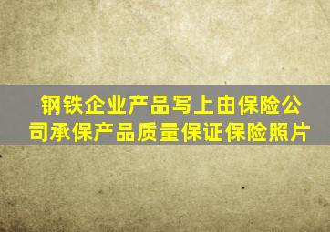 钢铁企业产品写上由保险公司承保产品质量保证保险照片