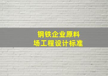 钢铁企业原料场工程设计标准