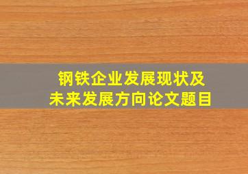 钢铁企业发展现状及未来发展方向论文题目