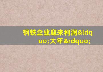 钢铁企业迎来利润“大年”