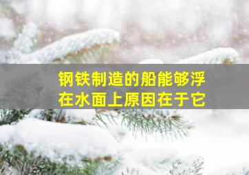 钢铁制造的船能够浮在水面上原因在于它