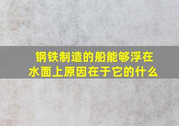 钢铁制造的船能够浮在水面上原因在于它的什么