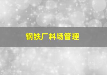 钢铁厂料场管理