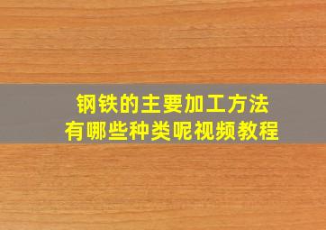 钢铁的主要加工方法有哪些种类呢视频教程