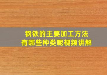 钢铁的主要加工方法有哪些种类呢视频讲解