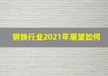 钢铁行业2021年展望如何