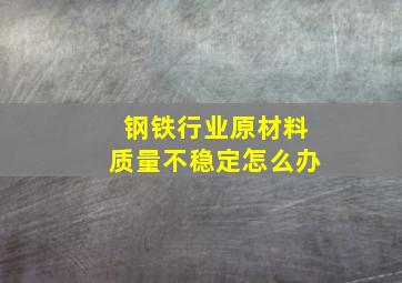 钢铁行业原材料质量不稳定怎么办