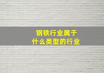 钢铁行业属于什么类型的行业