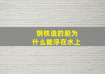 钢铁造的船为什么能浮在水上