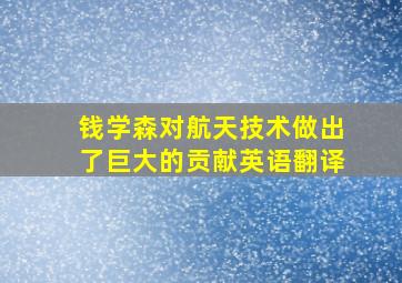 钱学森对航天技术做出了巨大的贡献英语翻译