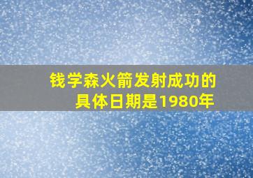 钱学森火箭发射成功的具体日期是1980年