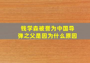 钱学森被誉为中国导弹之父是因为什么原因