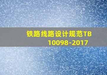 铁路线路设计规范TB10098-2017